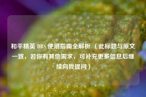 和平精英 DBS 使用指南全解析 （此标题与原文一致，若你有其他需求，可补充更多信息后继续向我提问）