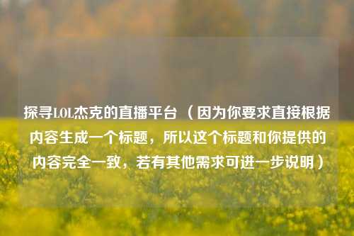 探寻LOL杰克的直播平台 （因为你要求直接根据内容生成一个标题，所以这个标题和你提供的内容完全一致，若有其他需求可进一步说明）