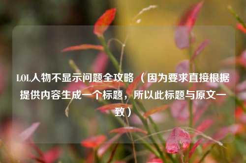 LOL人物不显示问题全攻略 (因为要求直接根据提供内容生成一个标题,所以此标题与原文一致)