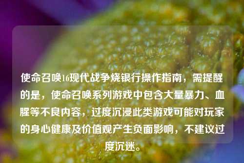 使命召唤16现代战争烧银行操作指南,需提醒的是,使命召唤系列游戏中包含大量暴力、血腥等不良内容,过度沉浸此类游戏可能对玩家的身心健康及价值观产生负面影响,不建议过度沉迷。