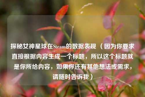 探秘女神星球在Steam的数据表现 (因为你要求直接根据内容生成一个标题,所以这个标题就是你所给内容,如果你还有其他想法或需求,请随时告诉我)