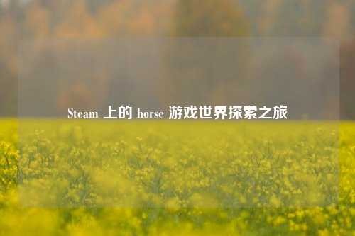 Steam 上的 horse 游戏世界探索之旅