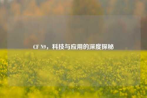 CF N9,科技与应用的深度探秘