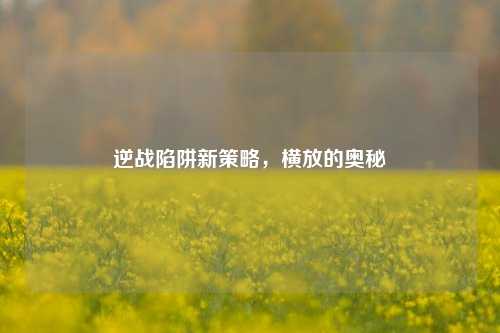 逆战陷阱新策略,横放的奥秘