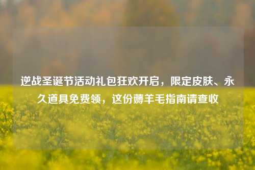 逆战圣诞节活动礼包狂欢开启,限定皮肤、永久道具免费领,这份薅羊毛指南请查收