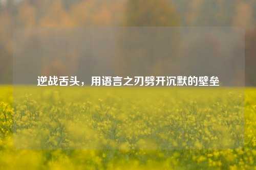 逆战舌头,用语言之刃劈开沉默的壁垒